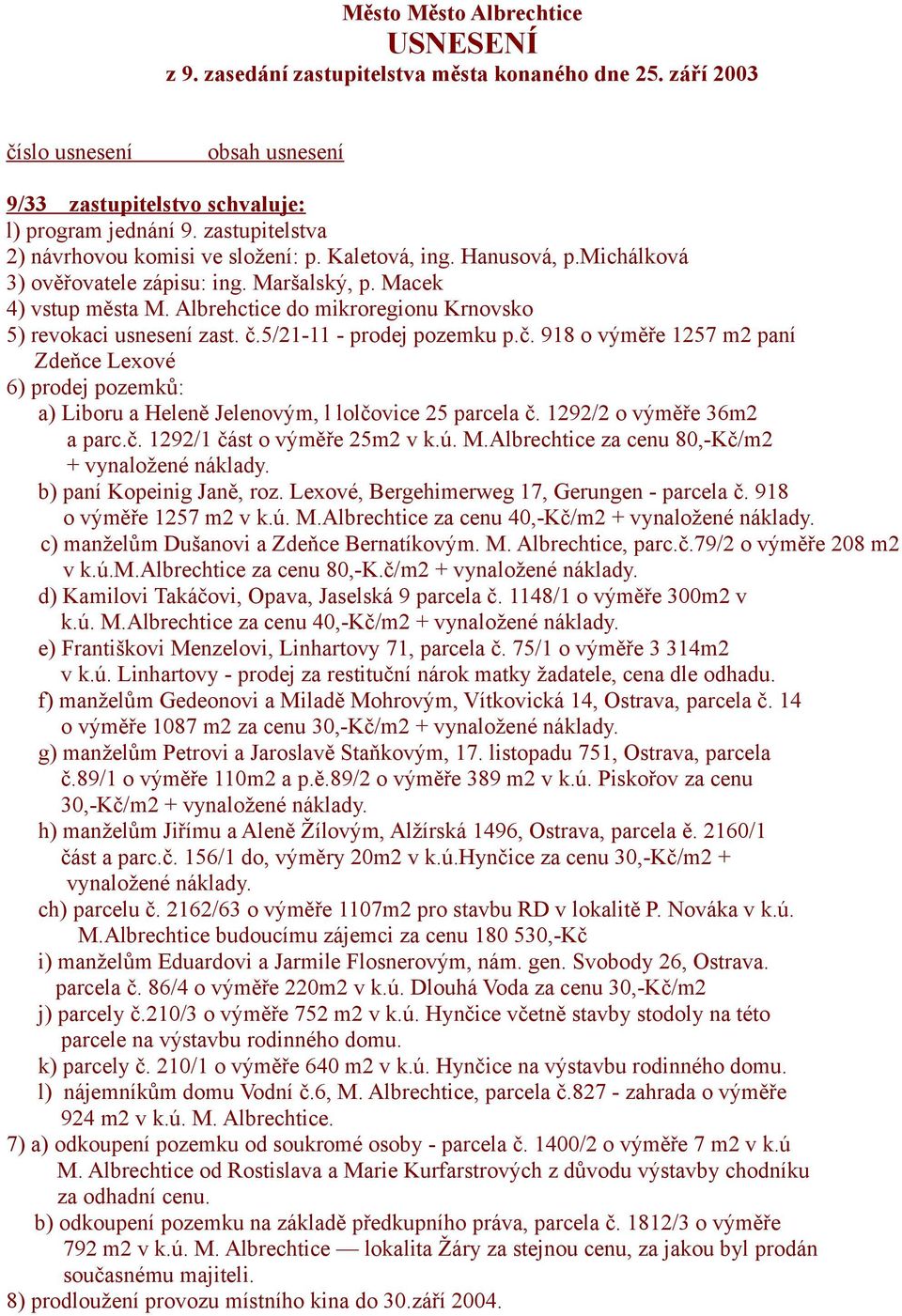 Albrehctice do mikroregionu Krnovsko 5) revokaci usnesení zast. č.5/21-11 - prodej pozemku p.č. 918 o výměře 1257 m2 paní Zdeňce Lexové 6) prodej pozemků: a) Liboru a Heleně Jelenovým, l lolčovice 25 parcela č.