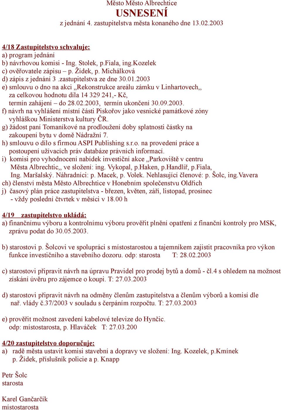 2003 e) smlouvu o dno na akci Rekonstrukce areálu zámku v Linhartovech,, za celkovou hodnotu díla 14 329 241,- Kč, termín zahájení do 28.02.2003, termín ukončení 30.09.2003. f) návrh na vyhlášení místní části Piskořov jako vesnické památkové zóny vyhláškou Ministerstva kultury ČR.