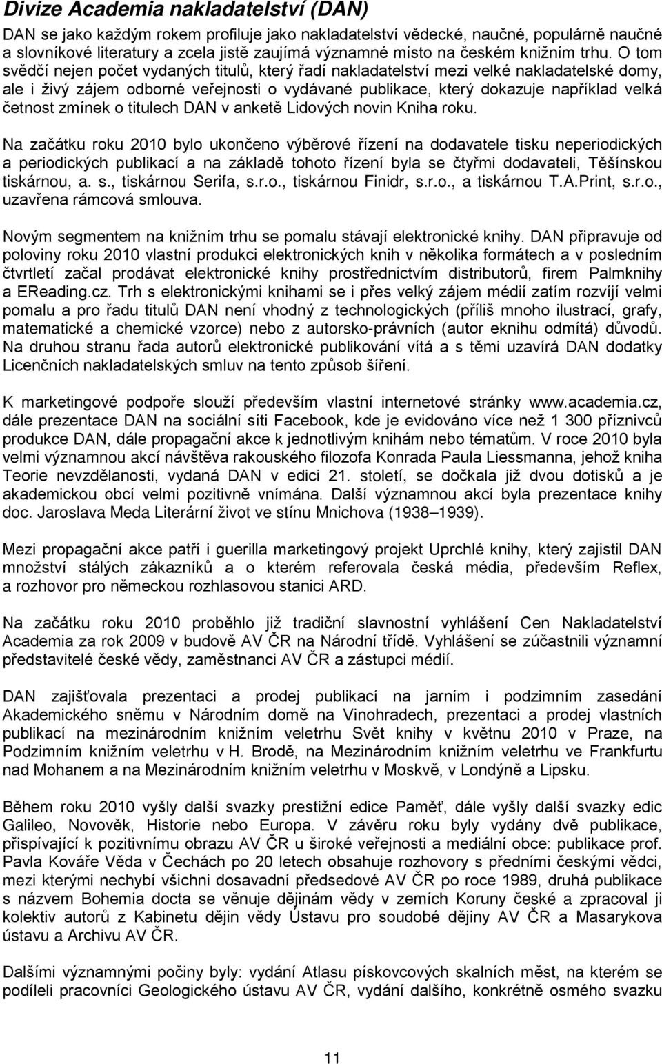 O tom svědčí nejen počet vydaných titulů, který řadí nakladatelství mezi velké nakladatelské domy, ale i živý zájem odborné veřejnosti o vydávané publikace, který dokazuje například velká četnost