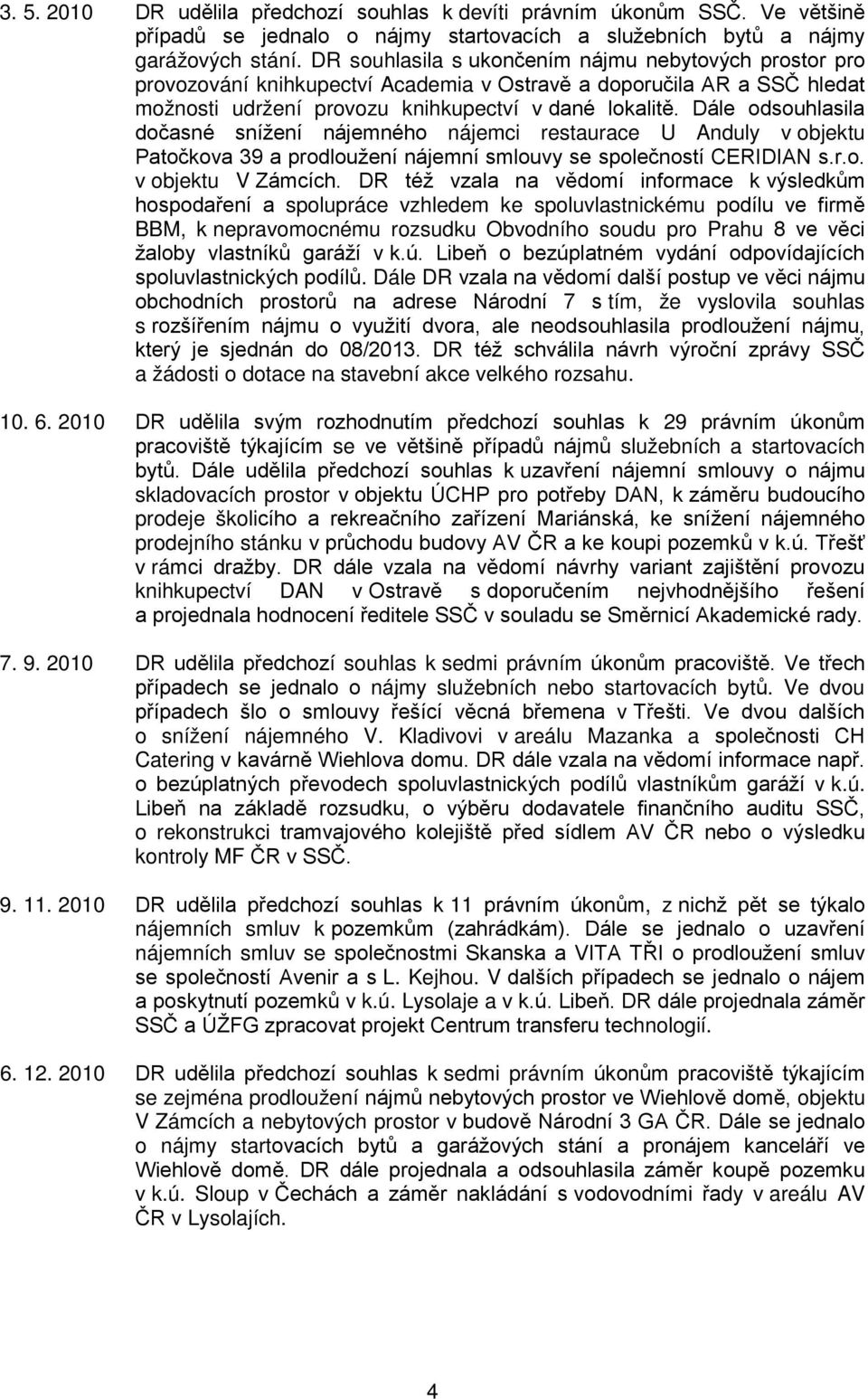 Dále odsouhlasila dočasné snížení nájemného nájemci restaurace U Anduly v objektu Patočkova 39 a prodloužení nájemní smlouvy se společností CERIDIAN s.r.o. v objektu V Zámcích.