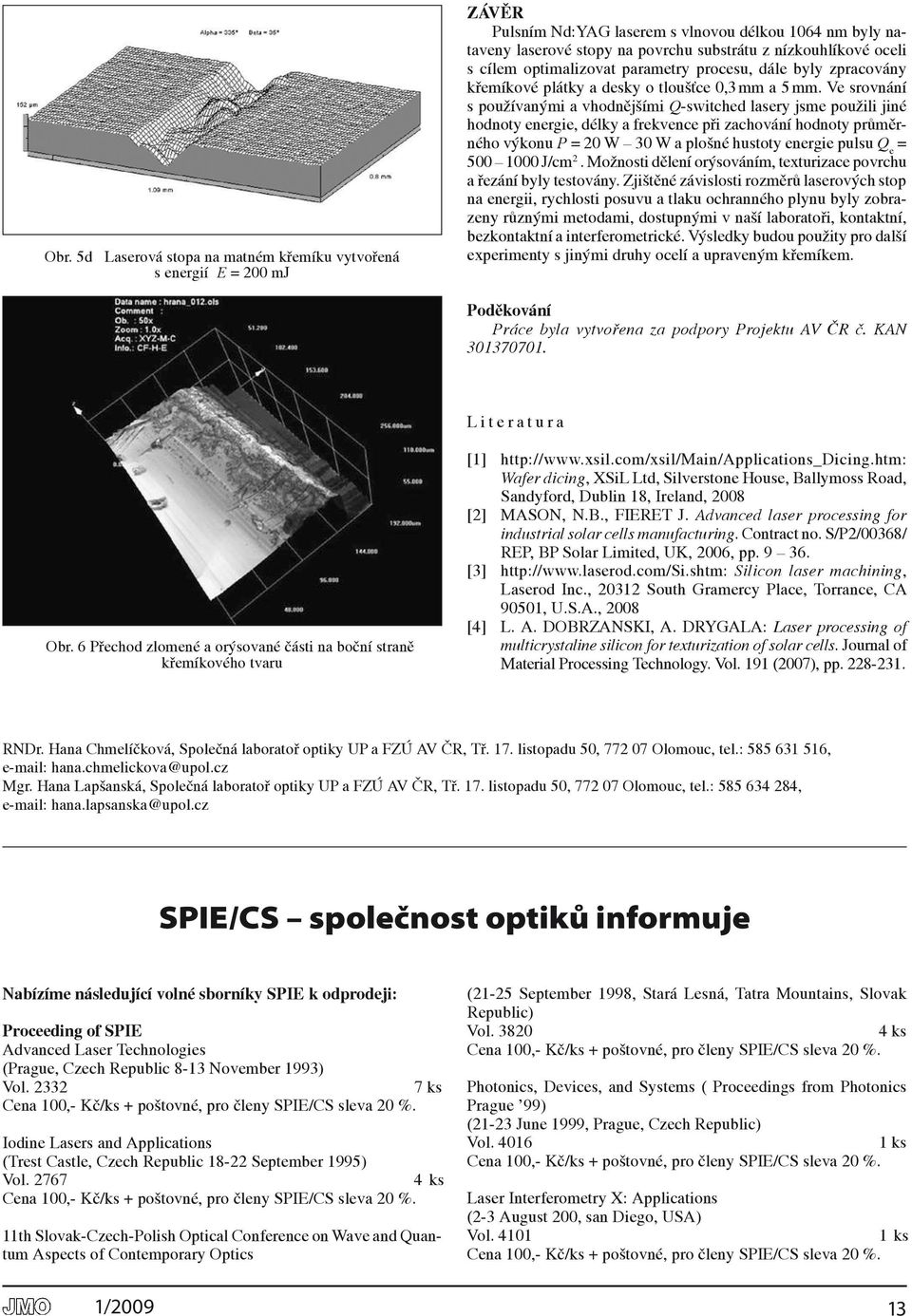 ve srovnání s používanými a vhodnějšími Q-switched lasery jsme použili jiné hodnoty energie, délky a frekvence při zachování hodnoty průměrného výkonu P = 0 W 30 W a plošné hustoty energie pulsu Q e