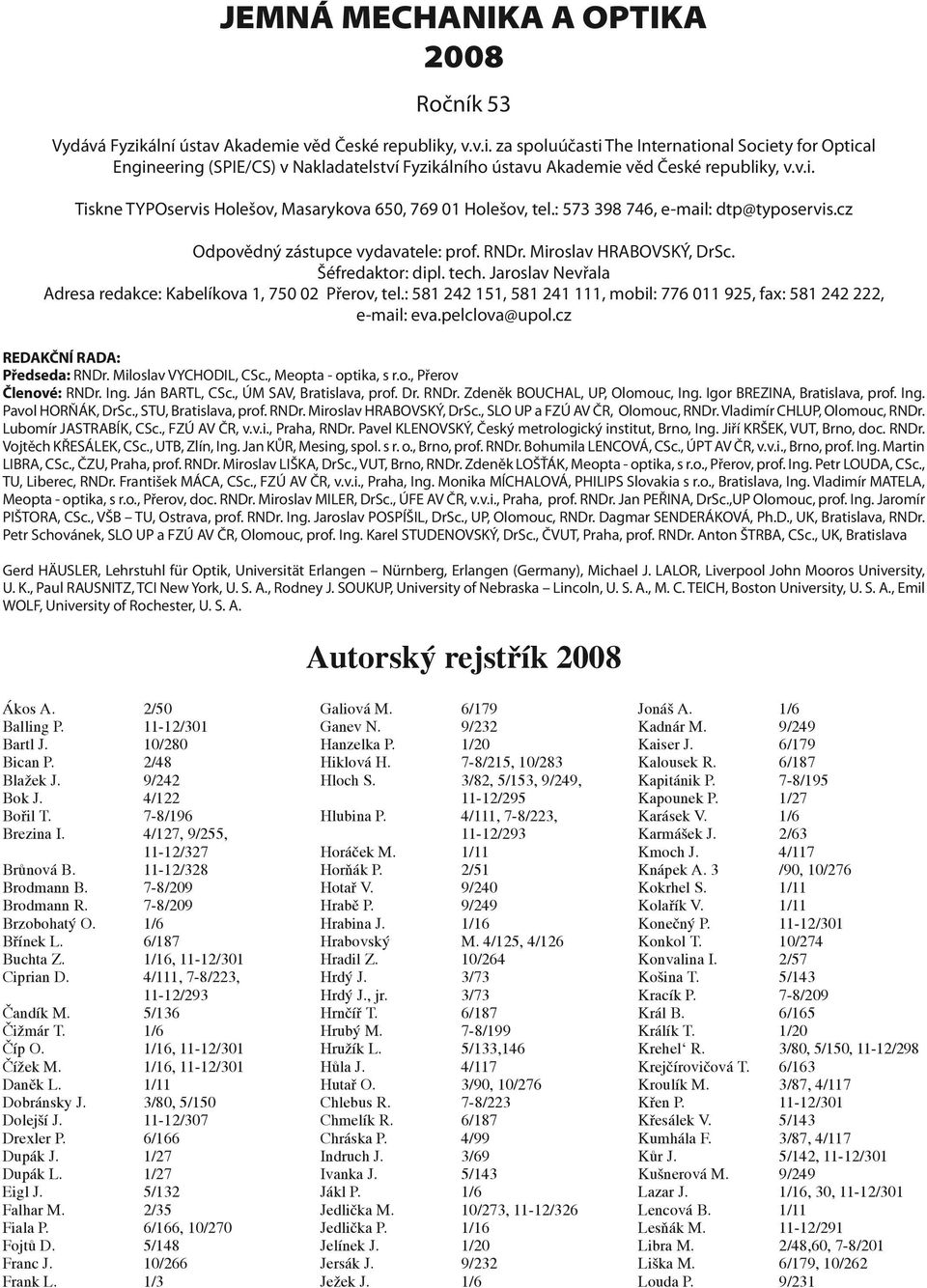 tech. Jaroslav Nevřala Adresa redakce: Kabelíkova 1, 750 0 Přerov, tel.: 581 4 151, 581 41 111, mobil: 776 011 95, fax: 581 4, e-mail: eva.pelclova@upol.cz REDAKČNÍ RADA: Předseda: RNDr.