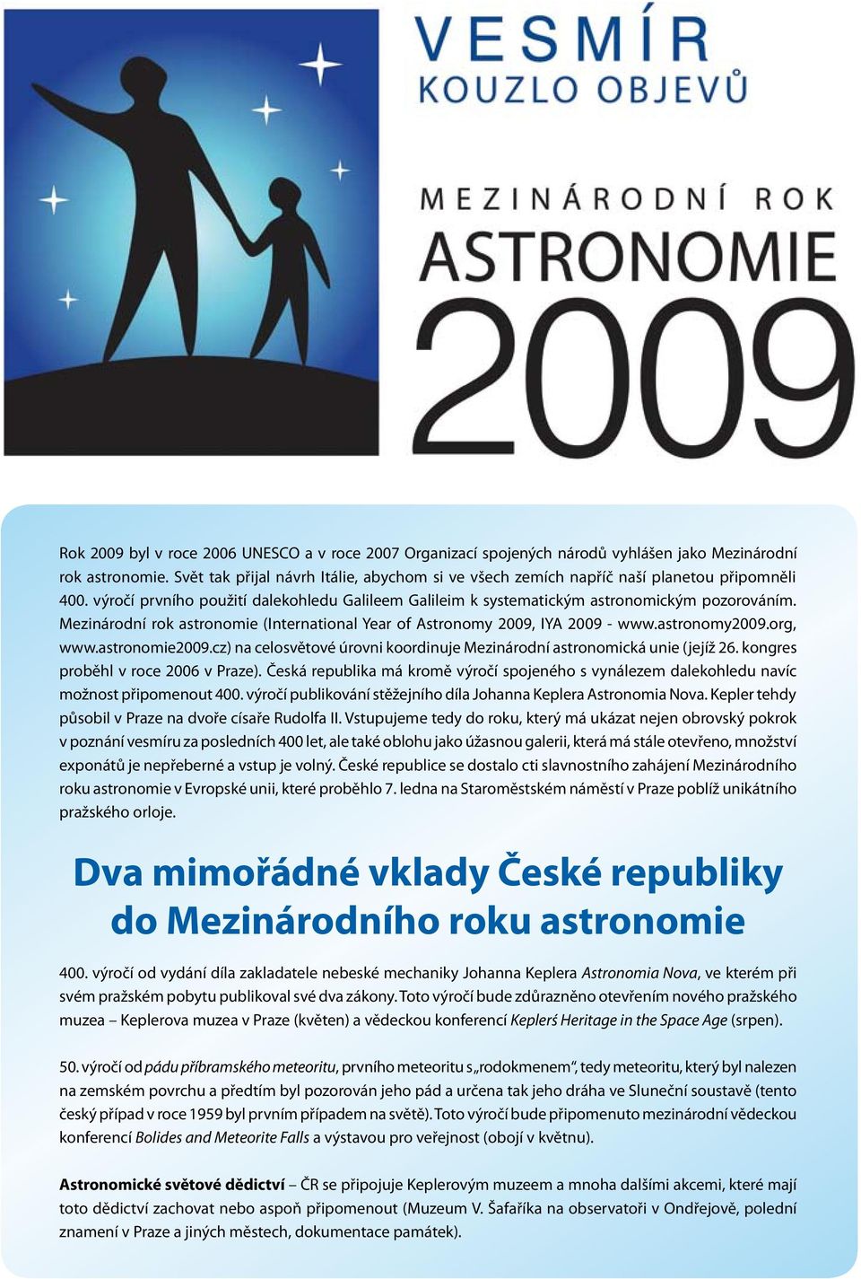 Mezinárodní rok astronomie (International Year of Astronomy 009, IYA 009 - www.astronomy009.org, www.astronomie009.cz) na celosvětové úrovni koordinuje Mezinárodní astronomická unie (jejíž 6.