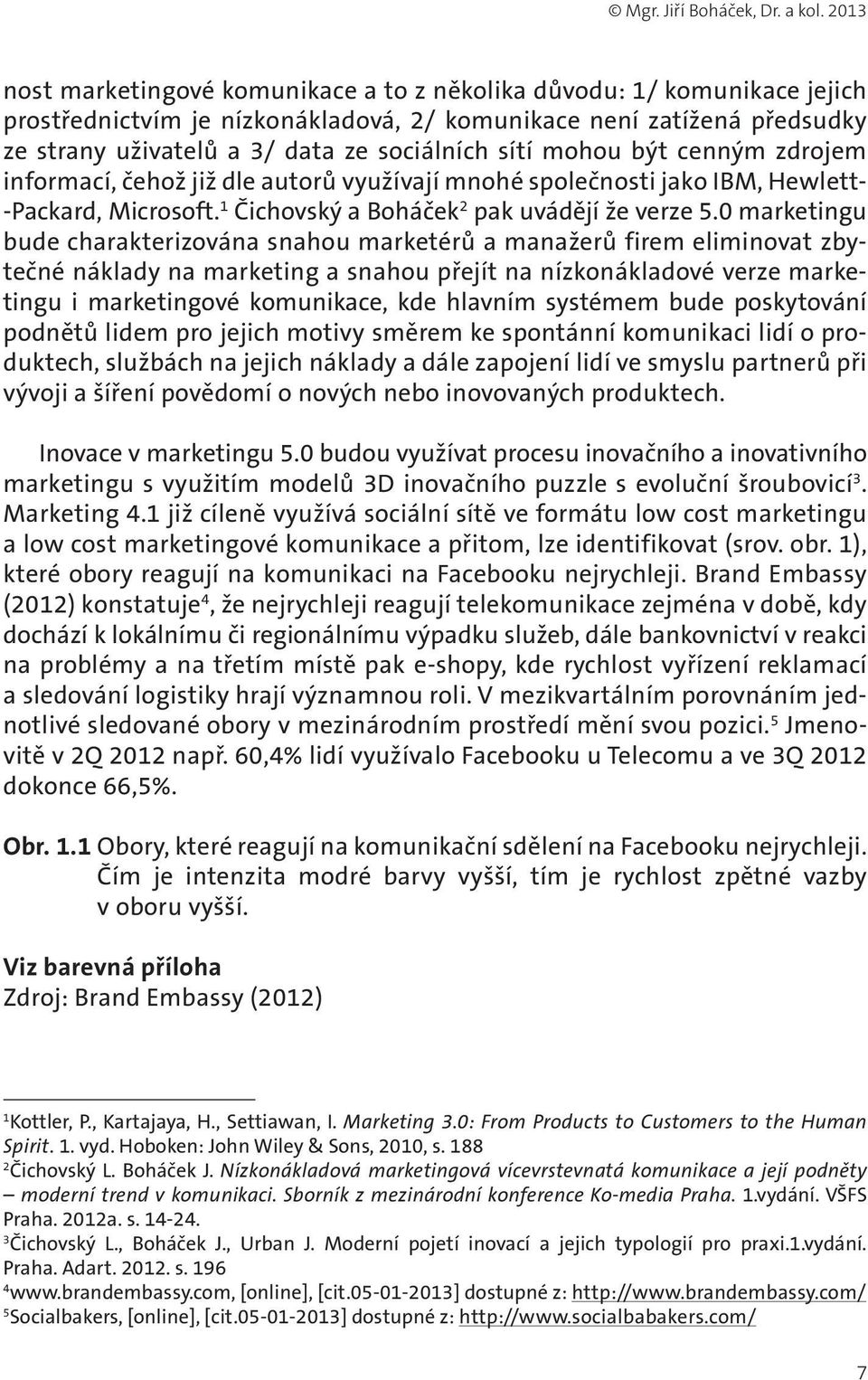 mohou být cenným zdrojem informací, čehož již dle autorů využívají mnohé společnosti jako IBM, Hewlett- -Packard, Microsoft. Čichovský a Boháček 2 pak uvádějí že verze 5.