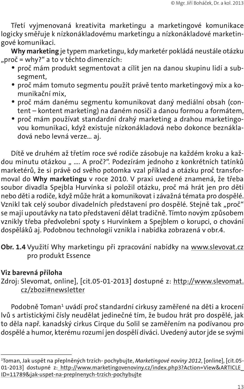 a to v těchto dimenzích: proč mám produkt segmentovat a cílit jen na danou skupinu lidí a subsegment, proč mám tomuto segmentu použít právě tento marketingový mix a komunikační mix, proč mám danému