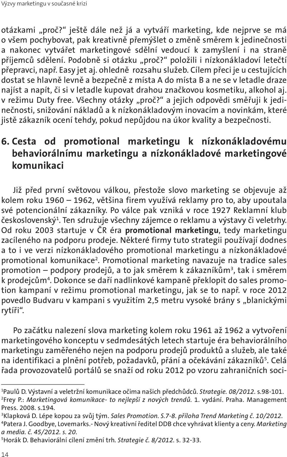 straně příjemců sdělení. Podobně si otázku proč? položili i nízkonákladoví letečtí přepravci, např. Easy jet aj. ohledně rozsahu služeb.