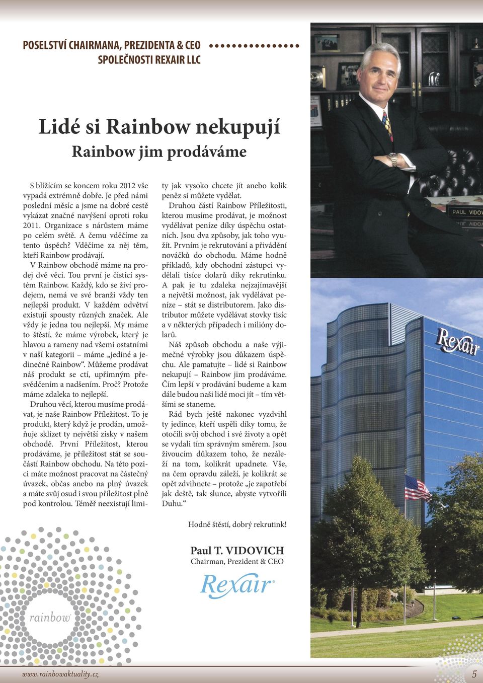 Vděčíme za něj těm, kteří Rainbow prodávají. V Rainbow obchodě máme na prodej dvě věci. Tou první je čisticí systém Rainbow. Každý, kdo se živí prodejem, nemá ve své branži vždy ten nejlepší produkt.