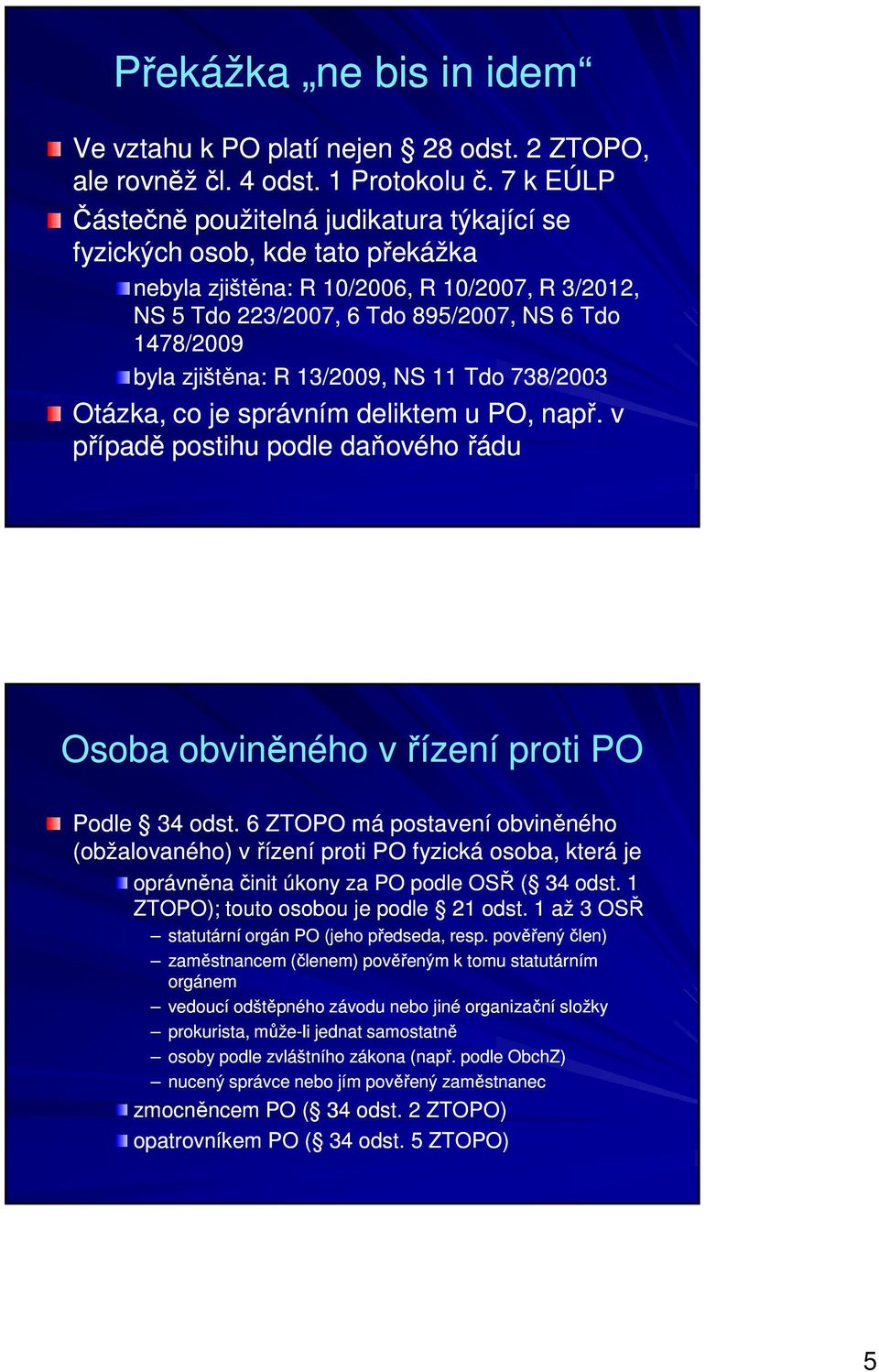 zjištěna: R 13/2009, NS 11 Tdo 738/2003 Otázka, co je správním deliktem u PO, např. v případě postihu podle daňového řádu Osoba obviněného v řízení proti PO Podle 34 odst.