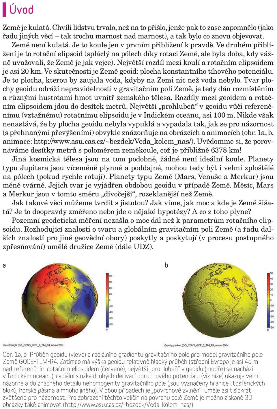 Největší rozdíl mezi koulí a rotačním elipsoidem je asi 20 km. Ve skutečnosti je Země geoid: plocha konstantního tíhového potenciálu.