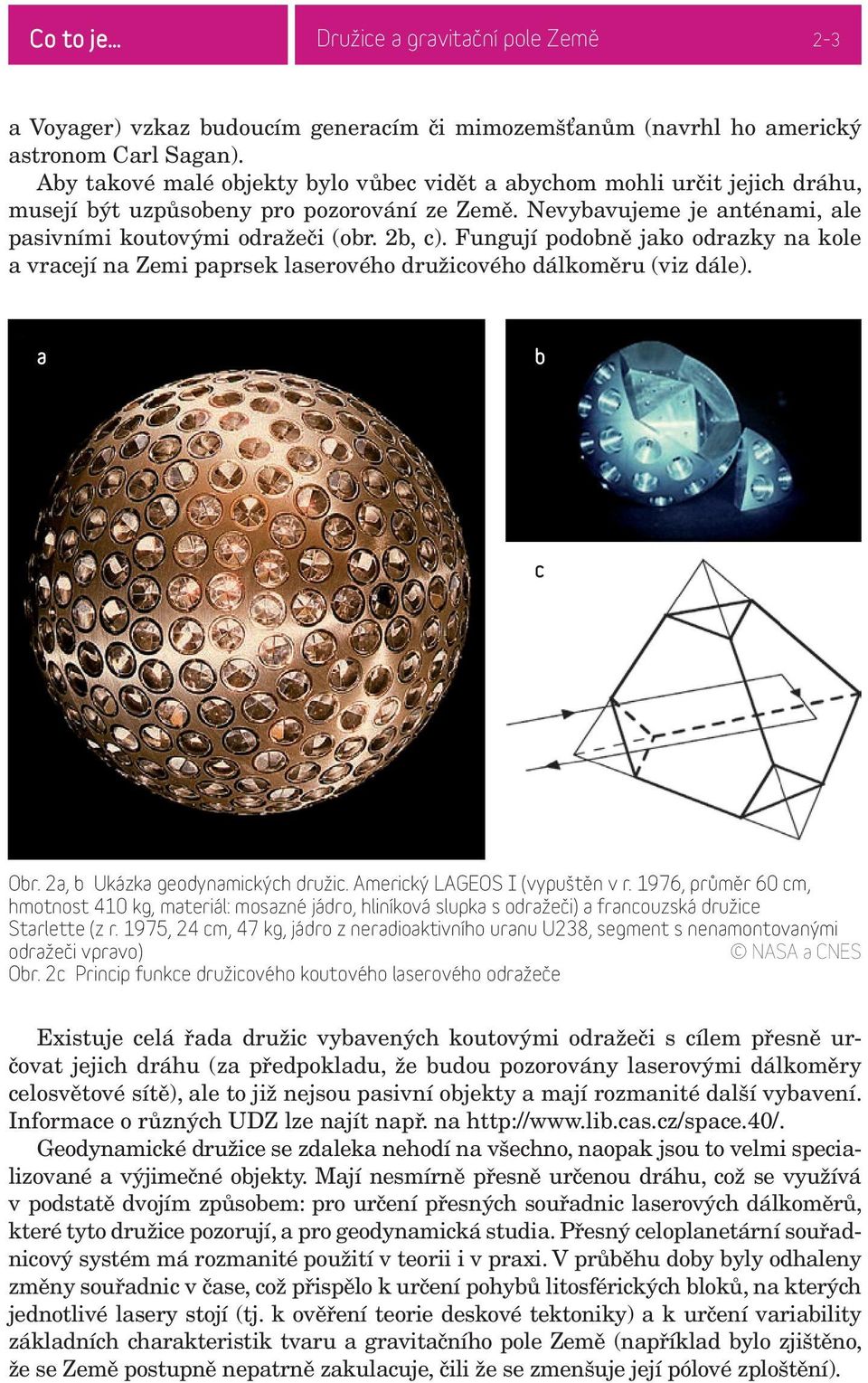 Fungují podobně jako odrazky na kole a vracejí na Zemi paprsek laserového družicového dálkoměru (viz dále). a b c Obr. 2a, b Ukázka geodynamických družic. Americký LAGEOS I (vypuštěn v r.