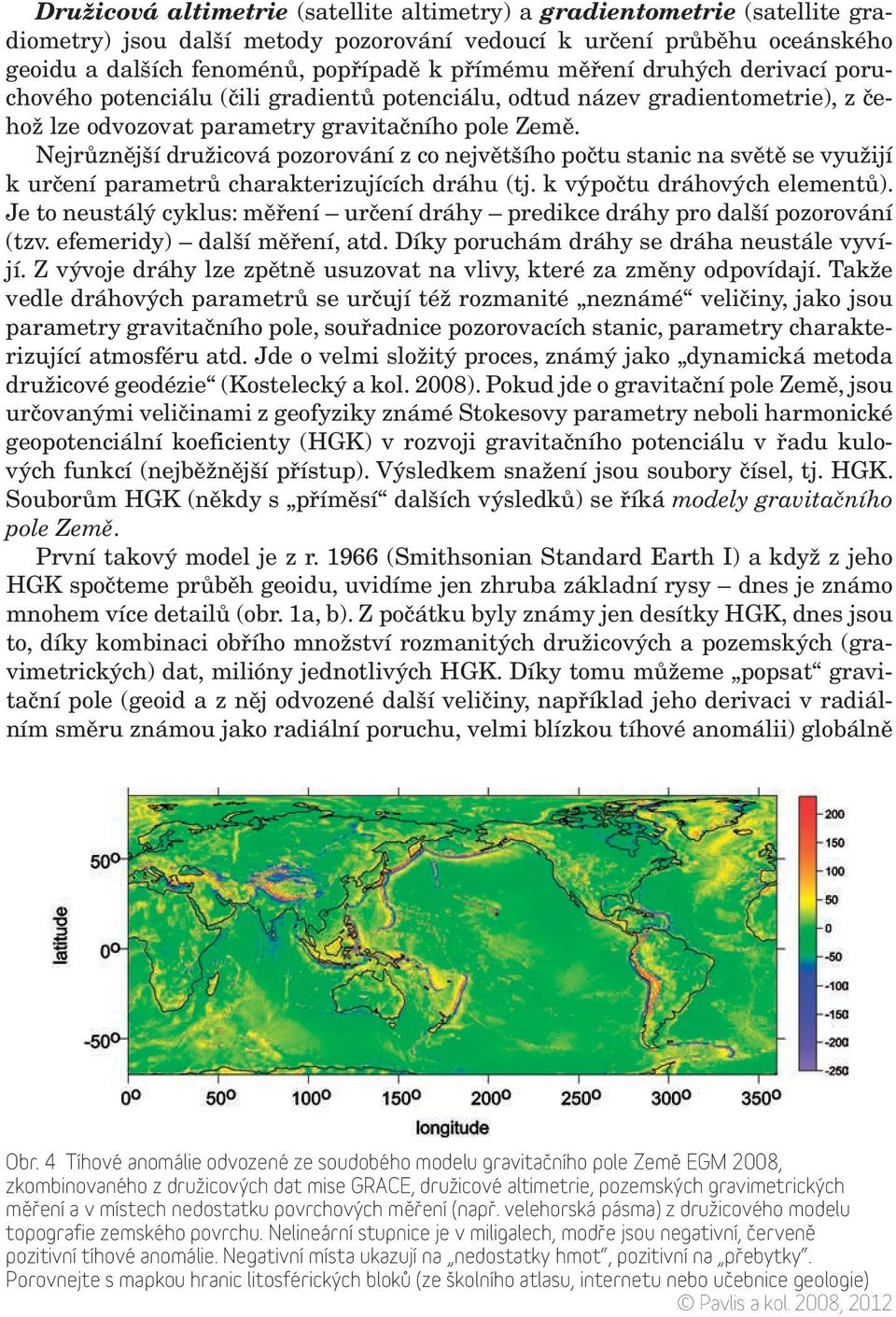 Nejrůznější družicová pozorování z co největšího počtu stanic na světě se využijí k určení parametrů charakterizujících dráhu (tj. k výpočtu dráhových elementů).