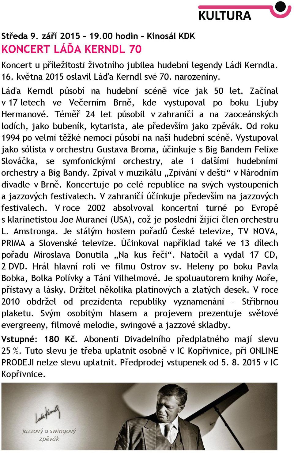 Téměř 24 let působil v zahraničí a na zaoceánských lodích, jako bubeník, kytarista, ale především jako zpěvák. Od roku 1994 po velmi těžké nemoci působí na naší hudební scéně.