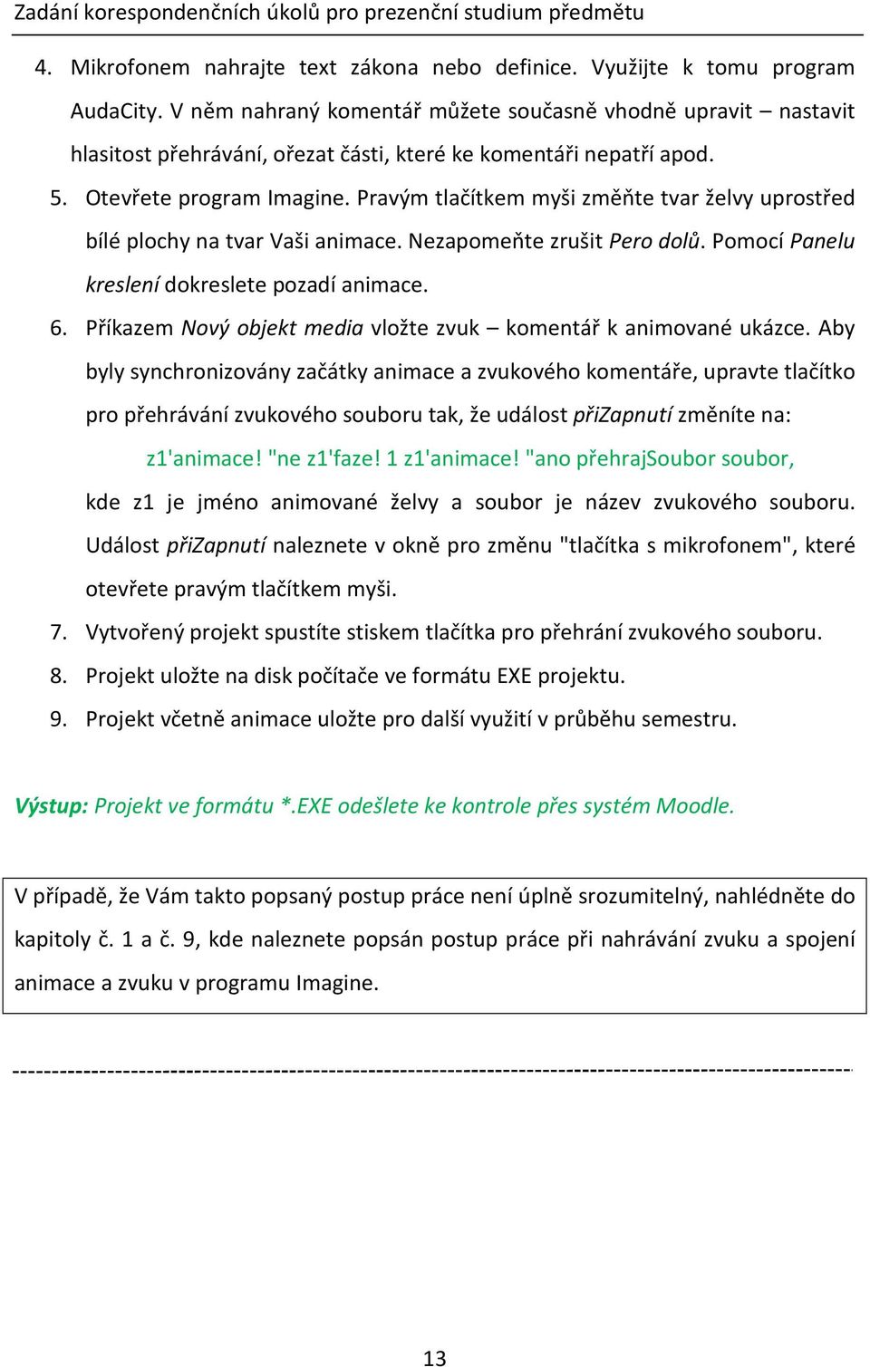 Pravým tlačítkem myši změňte tvar želvy uprostřed bílé plochy na tvar Vaši animace. Nezapomeňte zrušit Pero dolů. Pomocí Panelu kreslení dokreslete pozadí animace. 6.