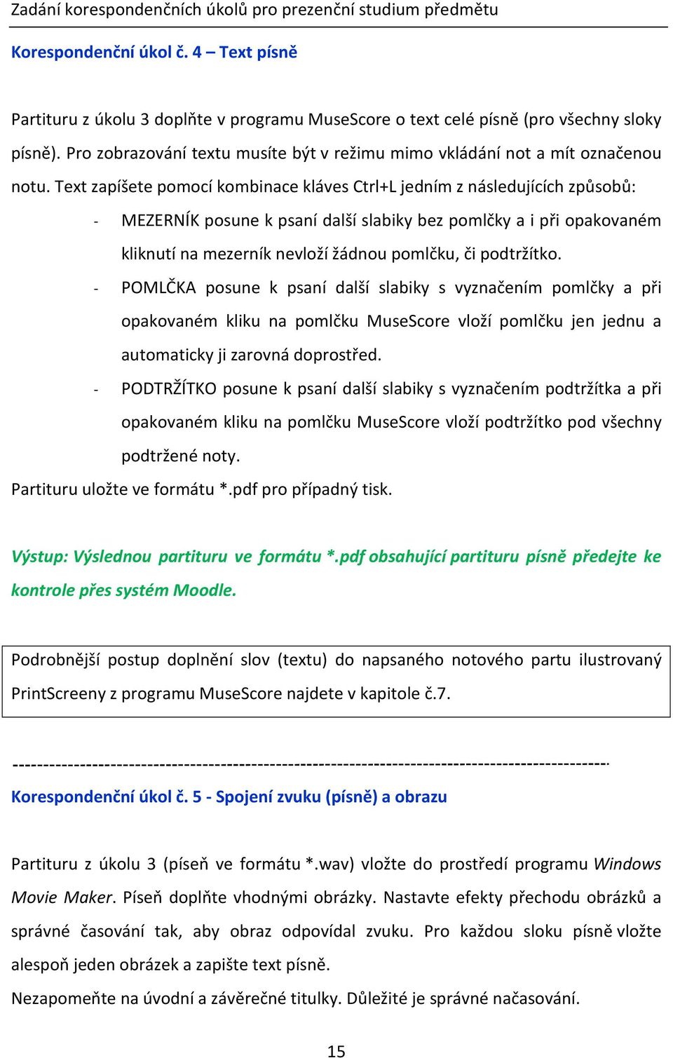 Text zapíšete pomocí kombinace kláves Ctrl+L jedním z následujících způsobů: - MEZERNÍK posune k psaní další slabiky bez pomlčky a i při opakovaném kliknutí na mezerník nevloží žádnou pomlčku, či