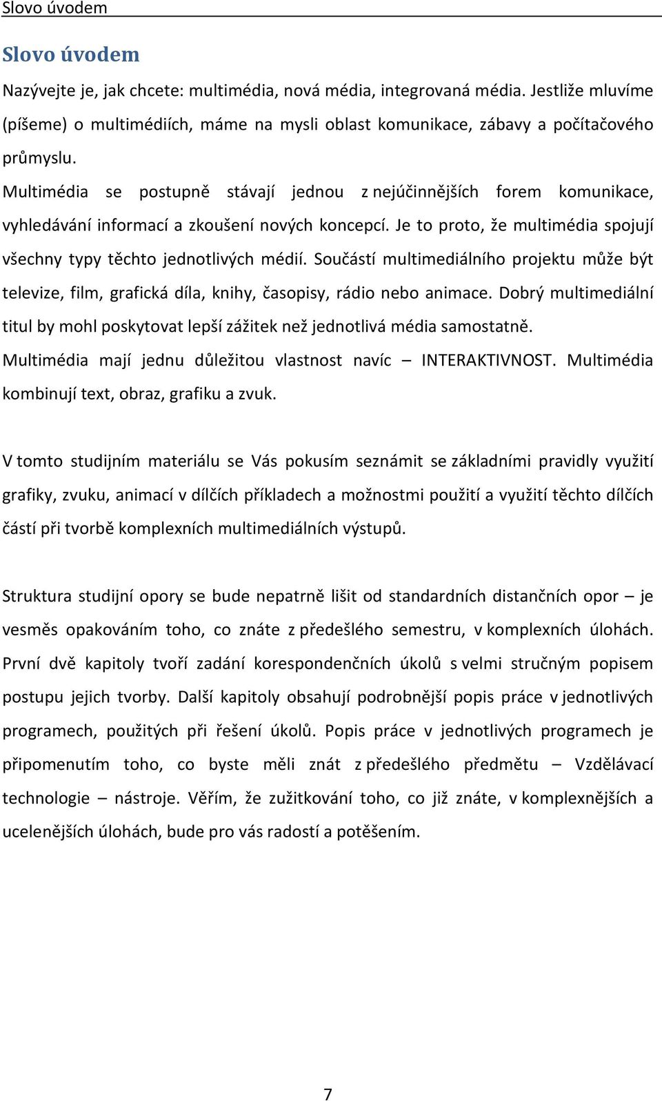 Multimédia se postupně stávají jednou z nejúčinnějších forem komunikace, vyhledávání informací a zkoušení nových koncepcí. Je to proto, že multimédia spojují všechny typy těchto jednotlivých médií.