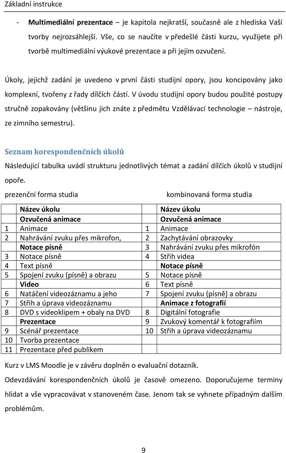 Úkoly, jejichž zadání je uvedeno v první části studijní opory, jsou koncipovány jako komplexní, tvořeny z řady dílčích částí.