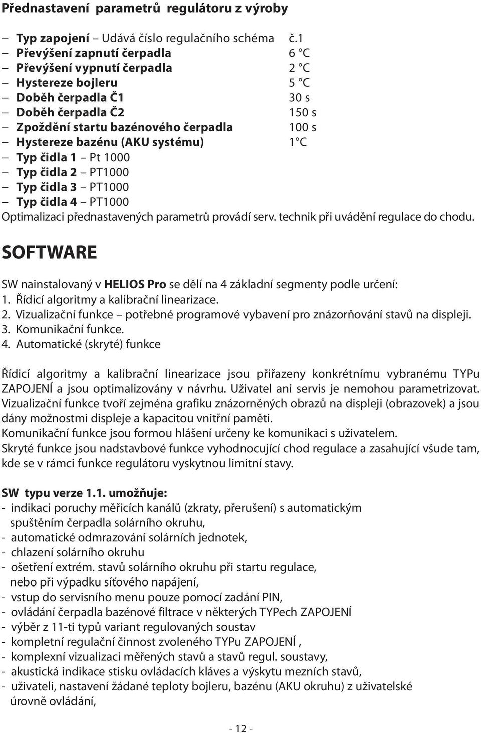 systému) 1 C Typ čidla 1 Pt 1000 Typ čidla 2 PT1000 Typ čidla 3 PT1000 Typ čidla 4 PT1000 Optimalizaci přednastavených parametrů provádí serv. technik při uvádění regulace do chodu.