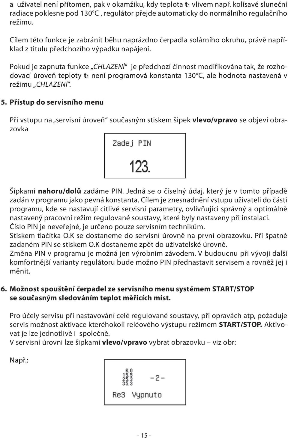 Pokud je zapnuta funkce CHLAZENÍ je předchozí činnost modifikována tak, že rozhodovací úroveň teploty t1 není programová konstanta 130 C, ale hodnota nastavená v režimu CHLAZENÍ. 5.