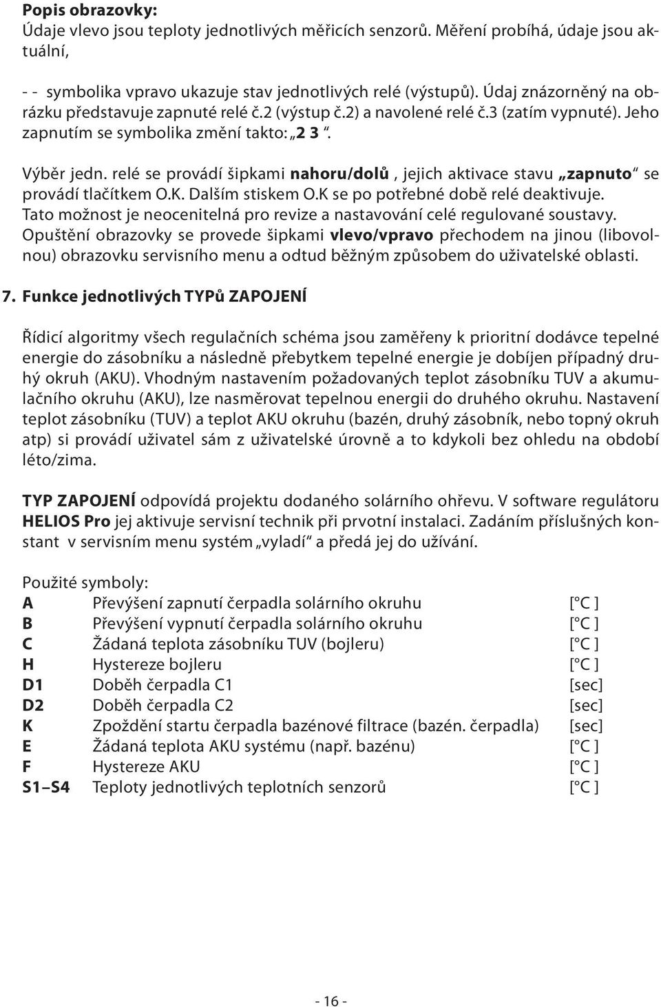 relé se provádí šipkami nahoru/dolů, jejich aktivace stavu zapnuto se provádí tlačítkem O.K. Dalším stiskem O.K se po potřebné době relé deaktivuje.