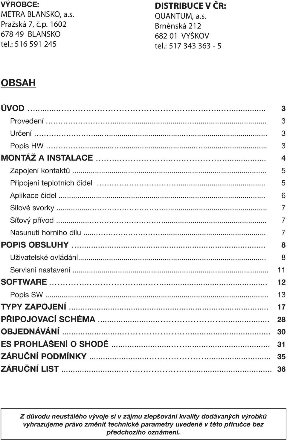 ..... 7 Nasunutí horního dílu...... 7 POPIS OBSLUHY... 8 Uživatelské ovládání... 8 Servisní nastavení... 11 SOFTWARE........ 12 Popis SW... 13 TYPY ZAPOJENÍ... 17 PŘIPOJOVACÍ SCHÉMA...... 28 OBJEDNÁVÁNÍ.