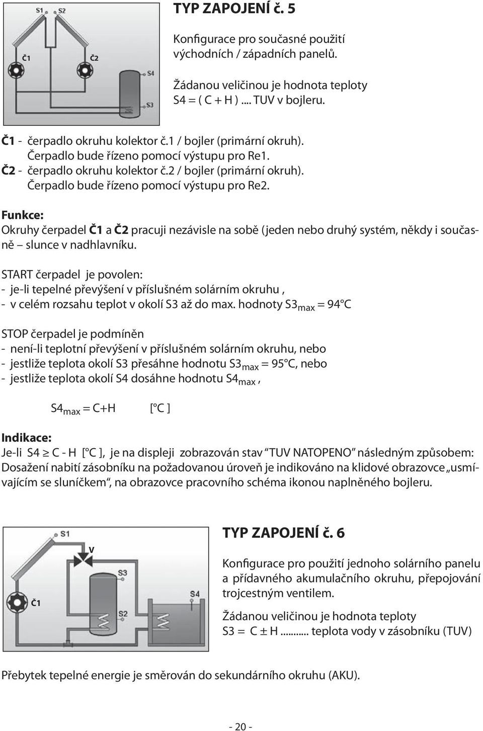 Funkce: Okruhy čerpadel Č1 a Č2 pracuji nezávisle na sobě (jeden nebo druhý systém, někdy i současně slunce v nadhlavníku.