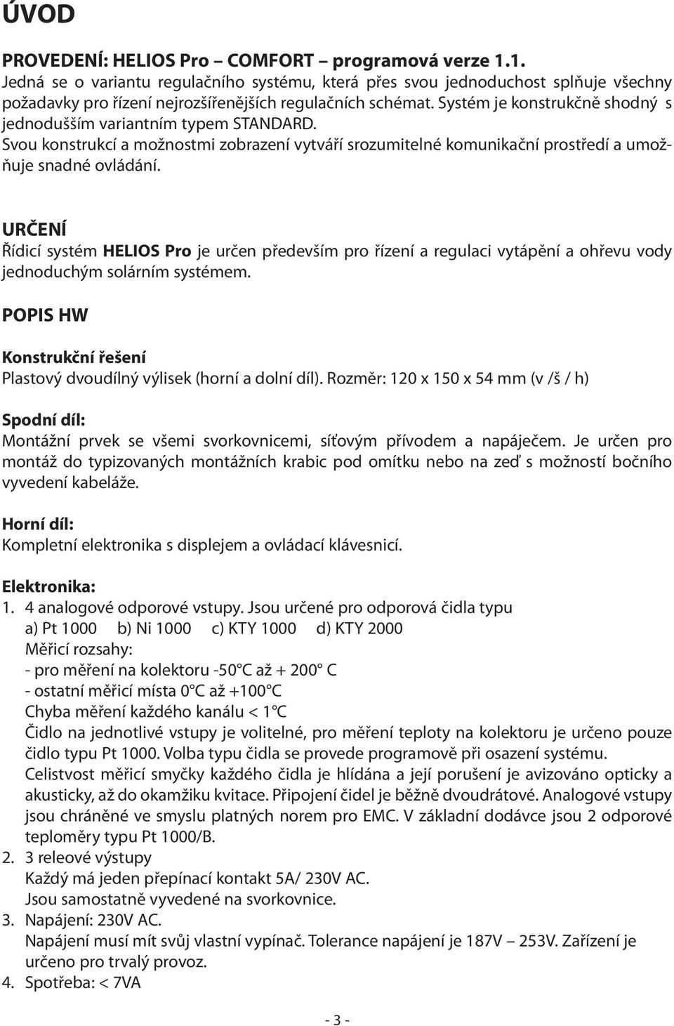 URČENÍ Řídicí systém HELIOS Pro je určen především pro řízení a regulaci vytápění a ohřevu vody jednoduchým solárním systémem.