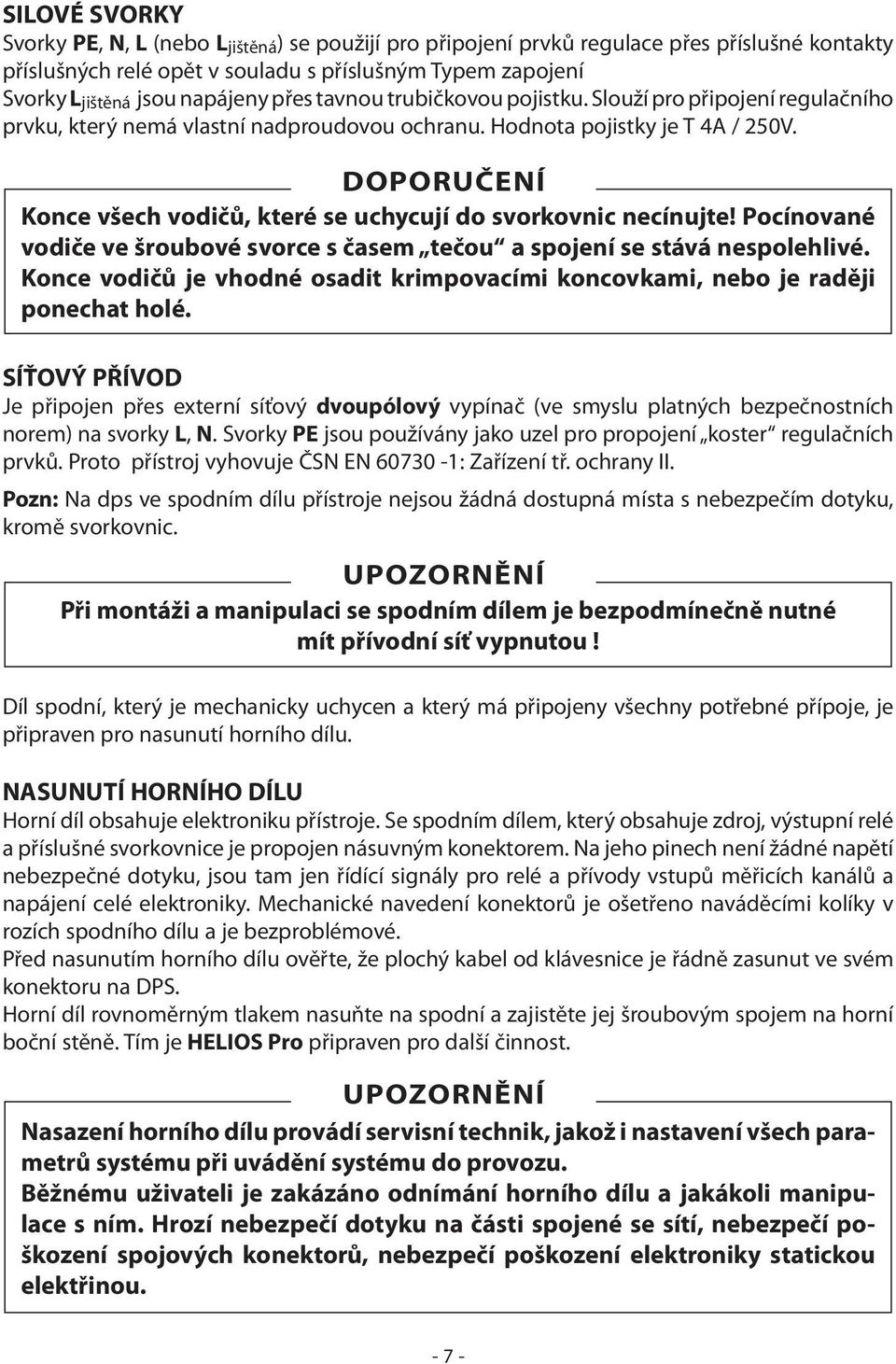 DOPORUČENÍ Konce všech vodičů, které se uchycují do svorkovnic necínujte! Pocínované vodiče ve šroubové svorce s časem tečou a spojení se stává nespolehlivé.