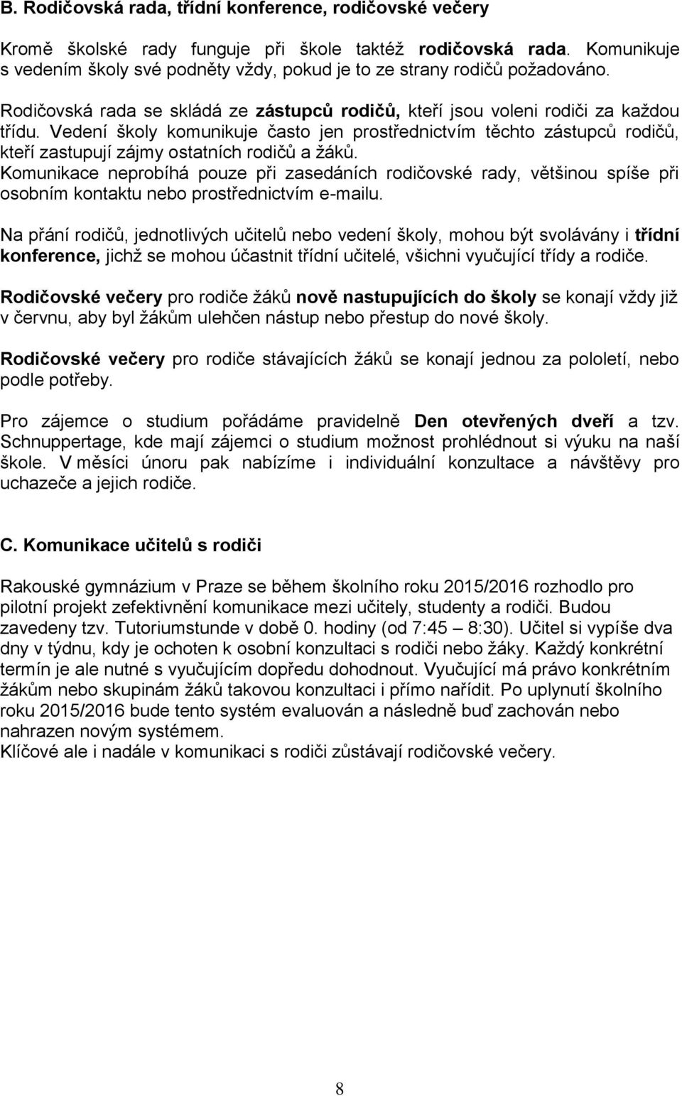 Vedení školy komunikuje často jen prostřednictvím těchto zástupců rodičů, kteří zastupují zájmy ostatních rodičů a žáků.