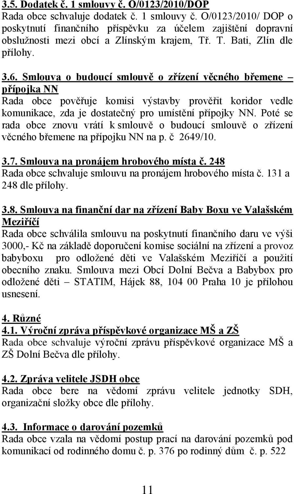 Smlouva o budoucí smlouvě o zřízení věcného břemene přípojka NN Rada obce pověřuje komisi výstavby prověřit koridor vedle komunikace, zda je dostatečný pro umístění přípojky NN.