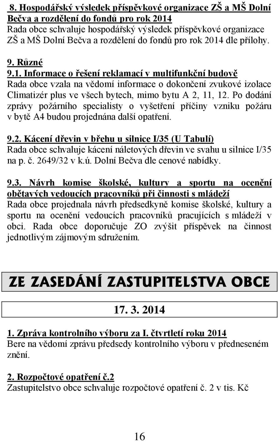 Po dodání zprávy požárního specialisty o vyšetření příčiny vzniku požáru v bytě A4 budou projednána další opatření. 9.2.