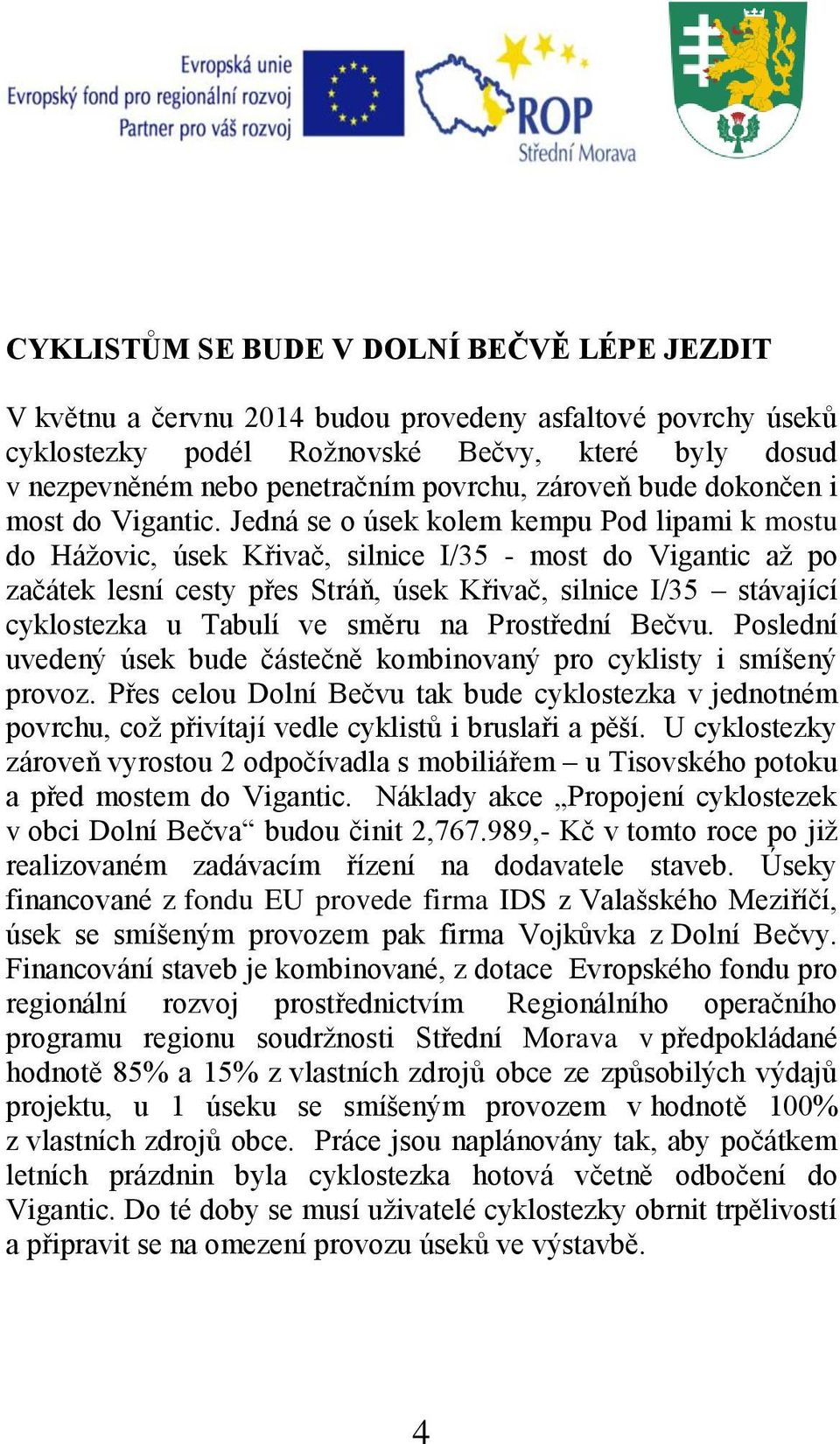 Jedná se o úsek kolem kempu Pod lipami k mostu do Hážovic, úsek Křivač, silnice I/35 - most do Vigantic až po začátek lesní cesty přes Stráň, úsek Křivač, silnice I/35 stávající cyklostezka u Tabulí