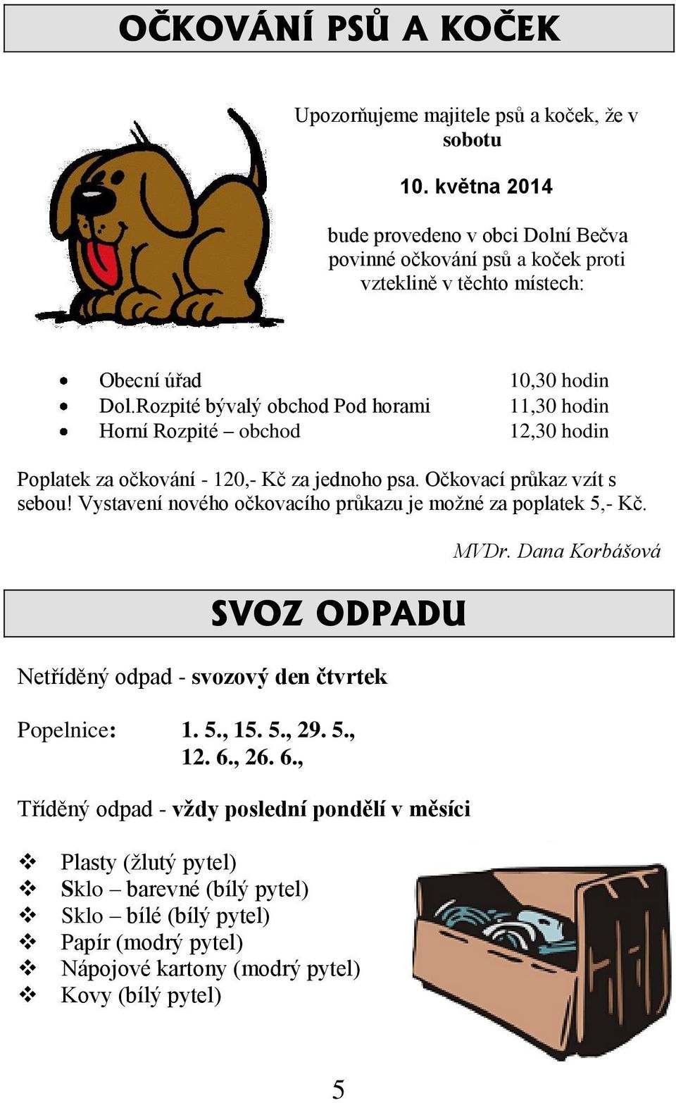 Rozpité bývalý obchod Pod horami Horní Rozpité obchod 10,30 hodin 11,30 hodin 12,30 hodin Poplatek za očkování - 120,- Kč za jednoho psa. Očkovací průkaz vzít s sebou!