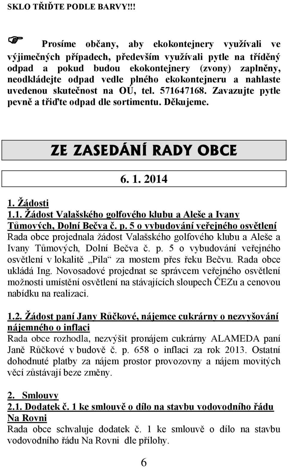 ekokontejneru a nahlaste uvedenou skutečnost na OÚ, tel. 571647168. Zavazujte pytle pevně a třiďte odpad dle sortimentu. Děkujeme. ZE ZASEDÁNÍ RADY OBCE 6. 1. 2014 1. Žádosti 1.1. Žádost Valašského golfového klubu a Aleše a Ivany Tůmových, Dolní Bečva č.