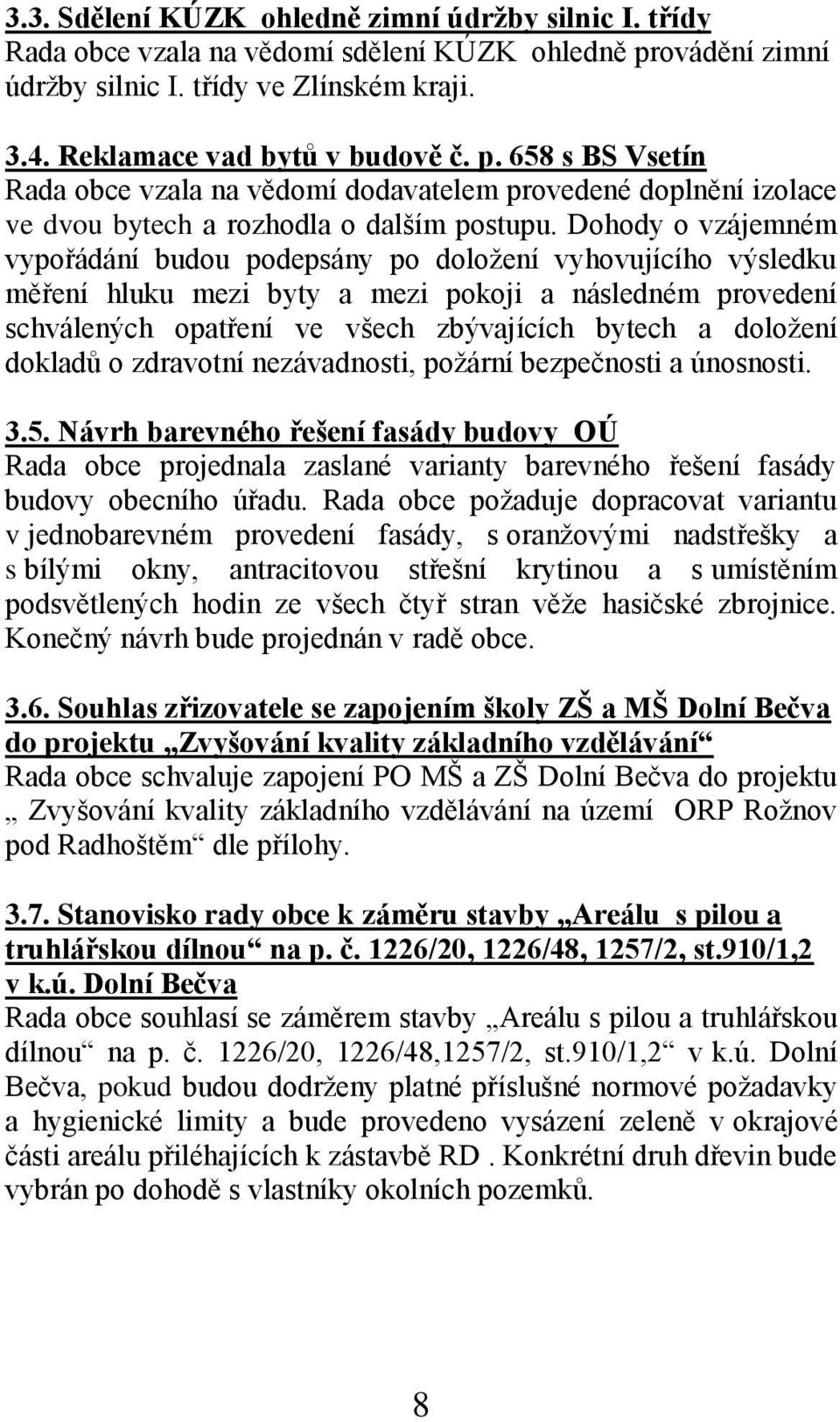 658 s BS Vsetín Rada obce vzala na vědomí dodavatelem provedené doplnění izolace ve dvou bytech a rozhodla o dalším postupu.