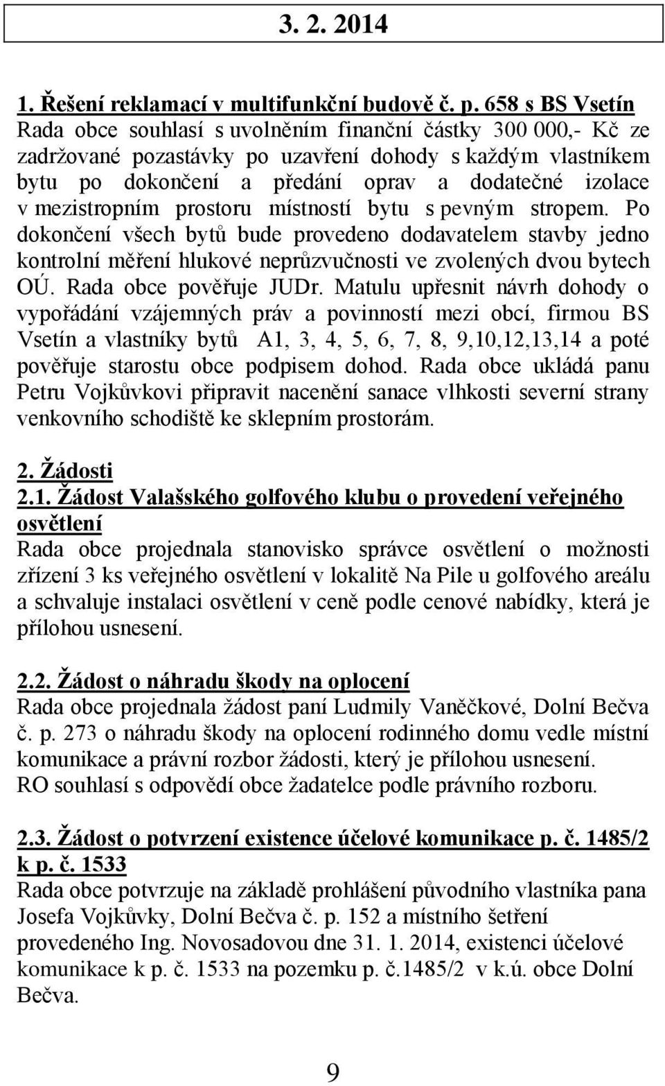 mezistropním prostoru místností bytu s pevným stropem. Po dokončení všech bytů bude provedeno dodavatelem stavby jedno kontrolní měření hlukové neprůzvučnosti ve zvolených dvou bytech OÚ.