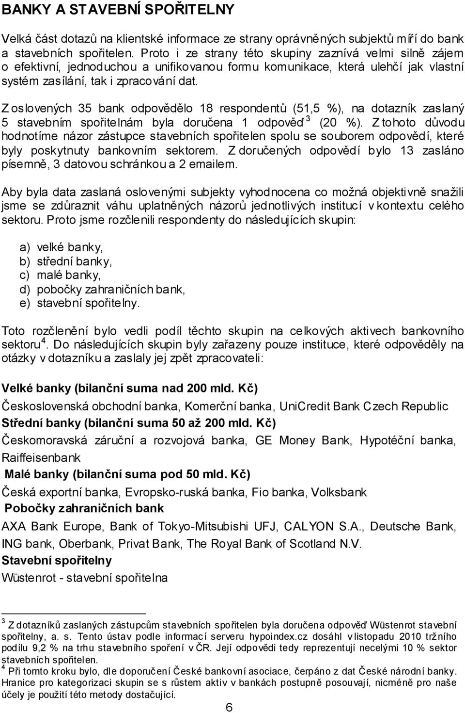 Z oslovených 35 bank odpovědělo 18 respondentů (51,5 %), na dotazník zaslaný 5 stavebním spořitelnám byla doručena 1 odpověď 3 (20 %).