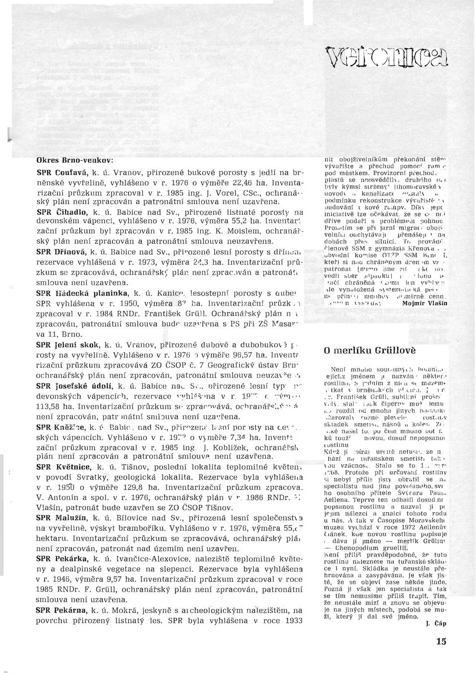 1976, výměra 55,2 ha. Inventarizační průzkum byl zpracován v r. 1985 ing. K. Moislem, ochraná ř ský plán není zpracován a patronátní smlouva neuzavřena. SPR Dřínová, k. Ú. Babice nad Sv.