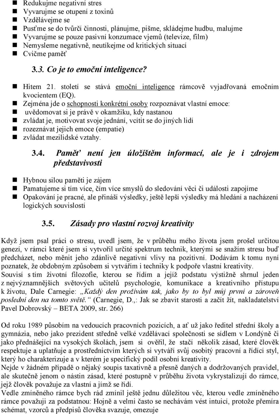 Zejména jde o schopnosti konkrétní osoby rozpoznávat vlastní emoce: uvědomovat si je právě v okamžiku, kdy nastanou zvládat je, motivovat svoje jednání, vcítit se do jiných lidí rozeznávat jejich