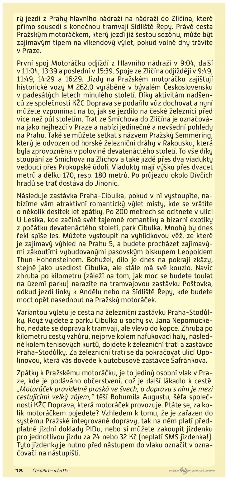 První spoj Motoráčku odjíždí z Hlavního nádraží v 9:04, další v 11:04, 13:39 a poslední v 15:39. Spoje ze Zličína odjíždějí v 9:49, 11:49, 14:29 a 16:29.