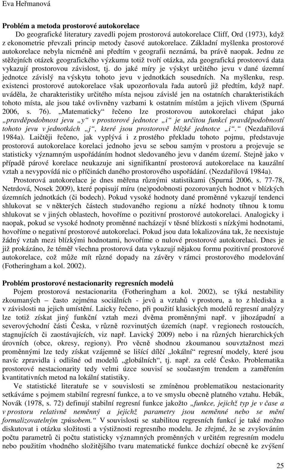 Jednu ze stěžejních otázek geografického výzkumu totiž tvoří otázka, zda geografická prostorová data vykazují prostorovou závislost, tj.