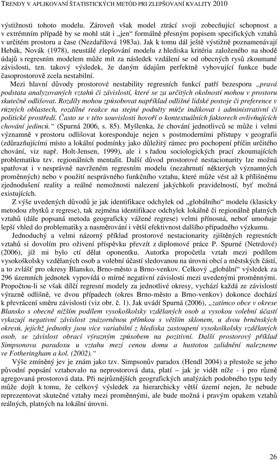 Jak k tomu dál ještě výstižně poznamenávají Hebák, Novák (1978), neustálé zlepšování modelu z hlediska kritéria založeného na shodě údajů s regresním modelem může mít za následek vzdálení se od