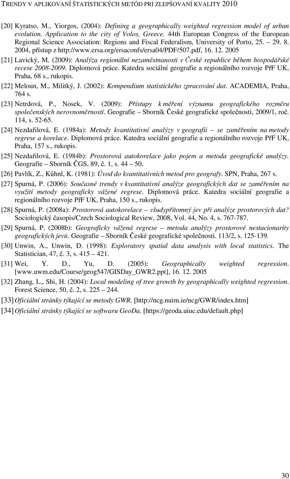 2004, přístup z http://www.ersa.org/ersaconfs/ersa04/pdf/507.pdf, 16. 12. 2005 [21] Lavický, M. (2009): Analýza regionální nezaměstnanosti v České republice během hospodářské recese 2008-2009.