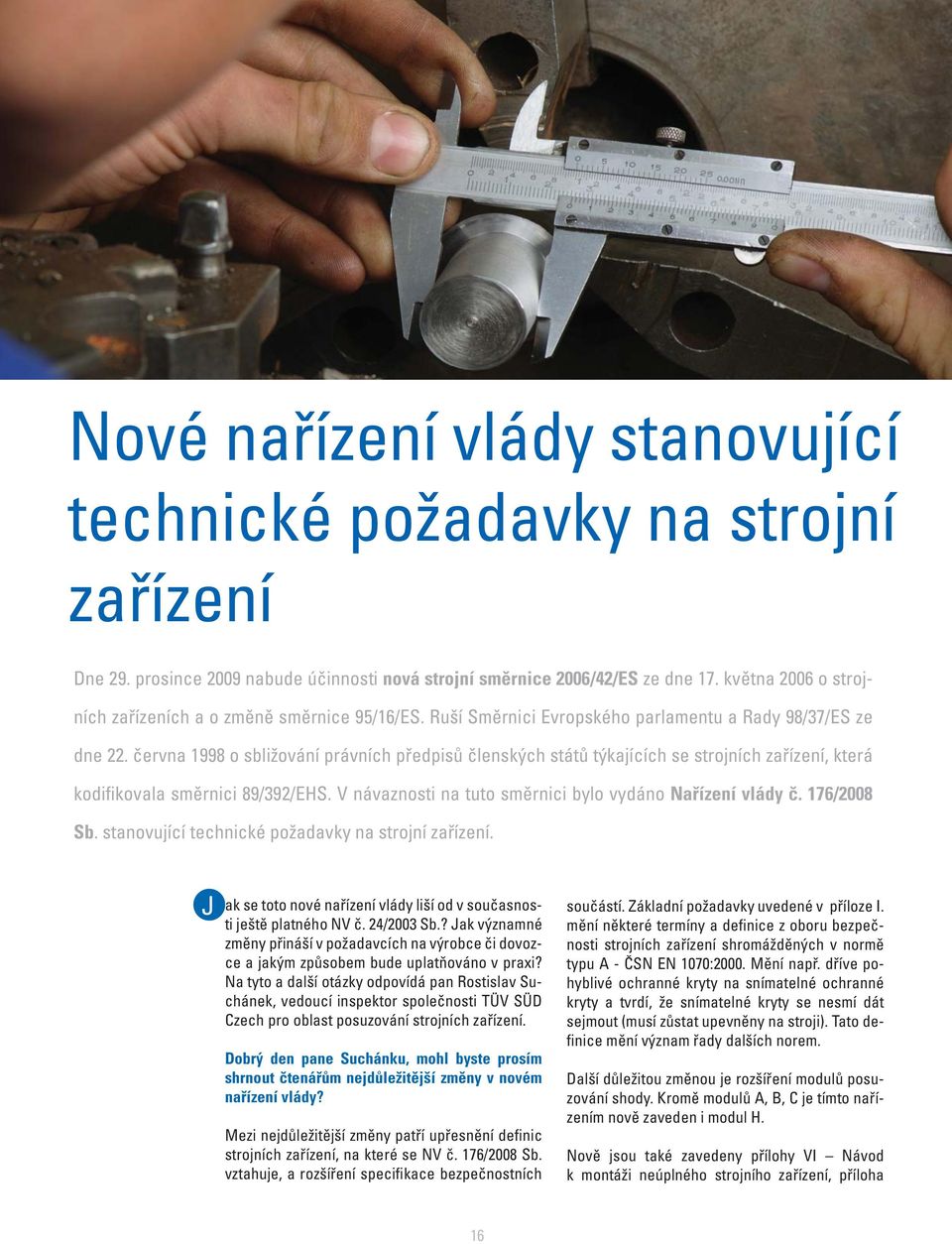 června 1998 o sbližování právních předpisů členských států týkajících se strojních zařízení, která kodifikovala směrnici 89/392/EHS. V návaznosti na tuto směrnici bylo vydáno Nařízení vlády č.