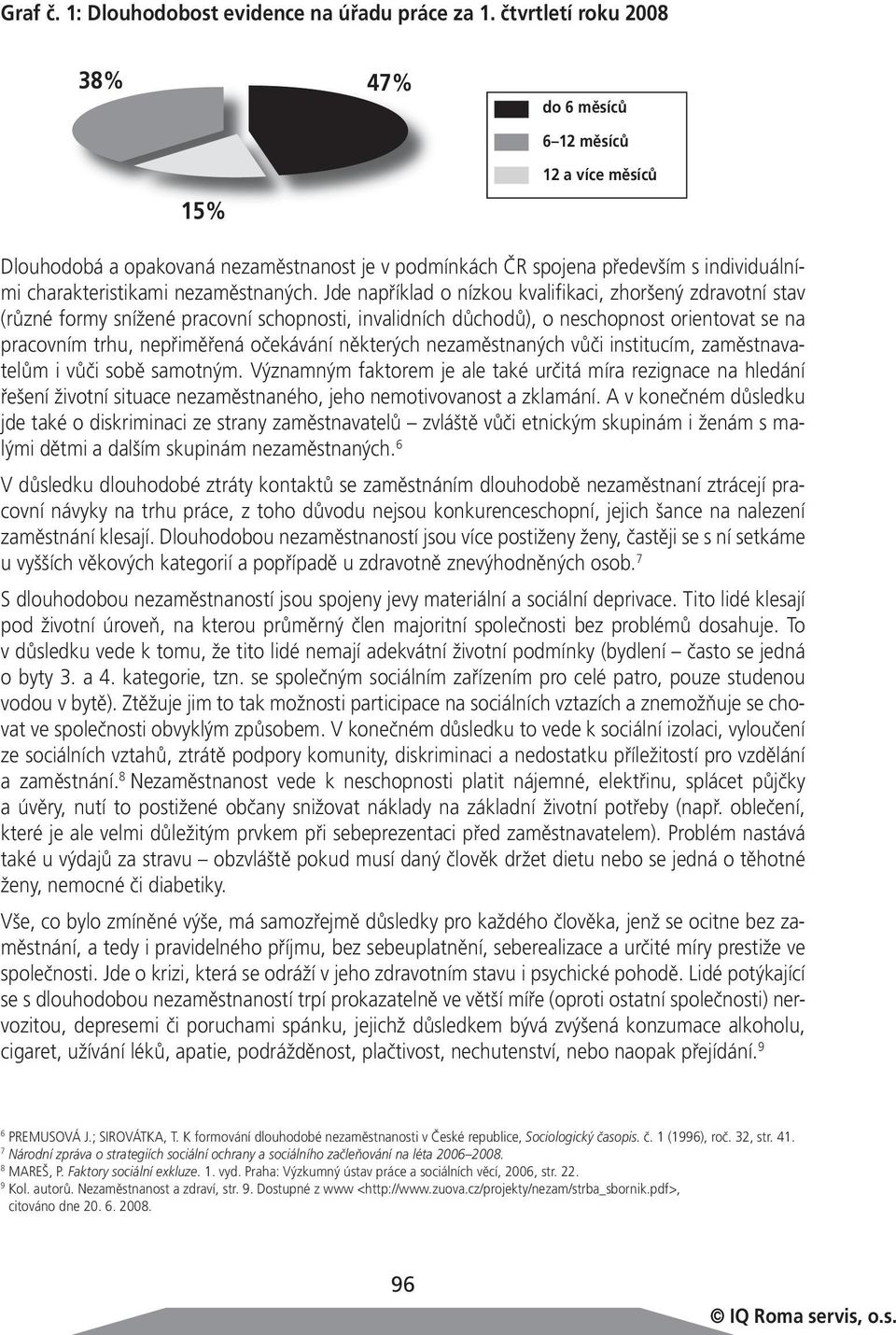 Jde například o nízkou kvalifikaci, zhoršený zdravotní stav (různé formy snížené pracovní schopnosti, invalidních důchodů), o neschopnost orientovat se na pracovním trhu, nepřiměřená očekávání