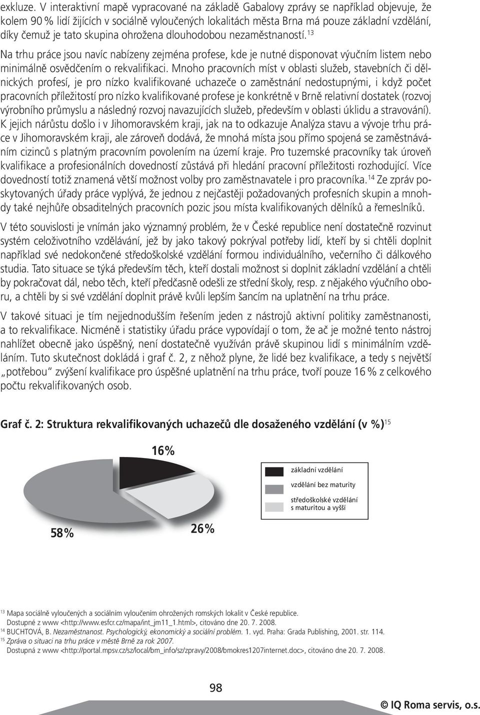 tato skupina ohrožena dlouhodobou nezaměstnaností. 13 Na trhu práce jsou navíc nabízeny zejména profese, kde je nutné disponovat výučním listem nebo minimálně osvědčením o rekvalifikaci.