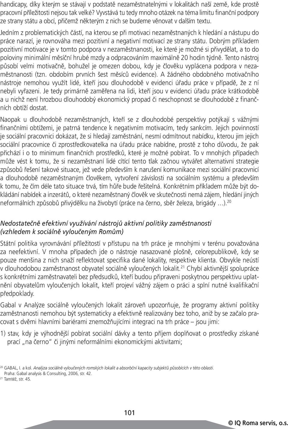 Jedním z problematických částí, na kterou se při motivaci nezaměstnaných k hledání a nástupu do práce narazí, je rovnováha mezi pozitivní a negativní motivací ze strany státu.