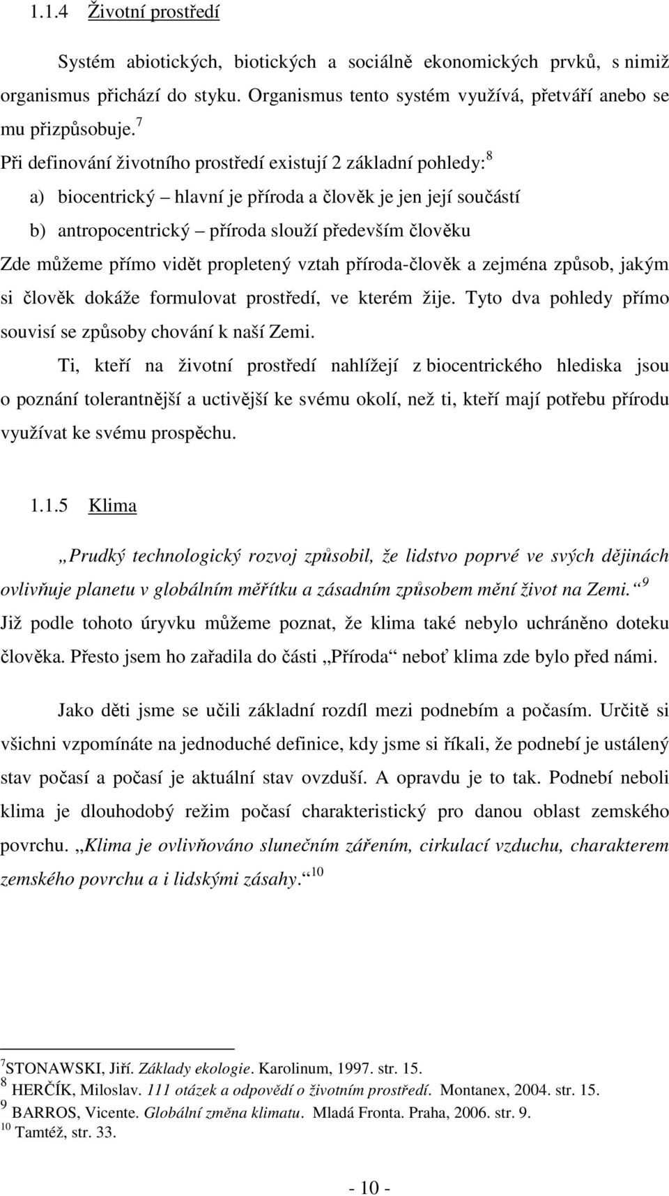 přímo vidět propletený vztah příroda-člověk a zejména způsob, jakým si člověk dokáže formulovat prostředí, ve kterém žije. Tyto dva pohledy přímo souvisí se způsoby chování k naší Zemi.