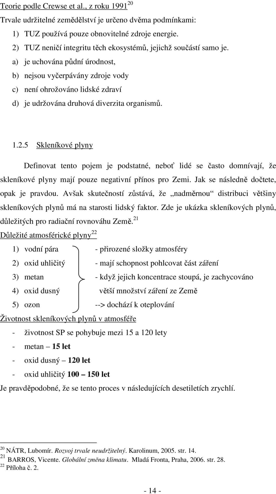 a) je uchována půdní úrodnost, b) nejsou vyčerpávány zdroje vody c) není ohrožováno lidské zdraví d) je udržována druhová diverzita organismů. 1.2.