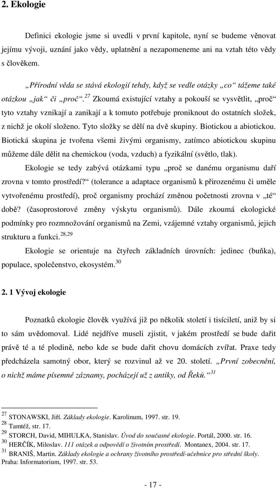 27 Zkoumá existující vztahy a pokouší se vysvětlit, proč tyto vztahy vznikají a zanikají a k tomuto potřebuje proniknout do ostatních složek, z nichž je okolí složeno.