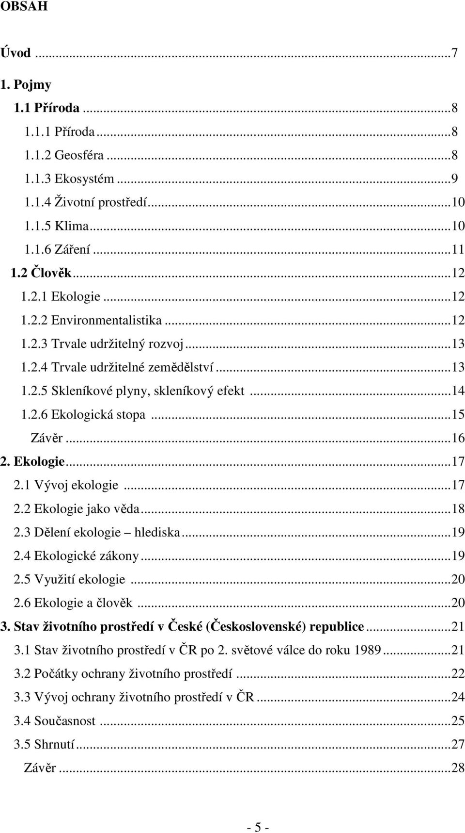 1 Vývoj ekologie...17 2.2 Ekologie jako věda...18 2.3 Dělení ekologie hlediska...19 2.4 Ekologické zákony...19 2.5 Využití ekologie...20 2.6 Ekologie a člověk...20 3.